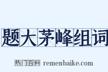 题大茅峰组词是什么意思的图片